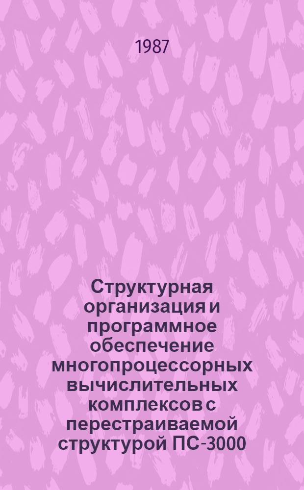 Структурная организация и программное обеспечение многопроцессорных вычислительных комплексов с перестраиваемой структурой ПС-3000 : Сб. тр
