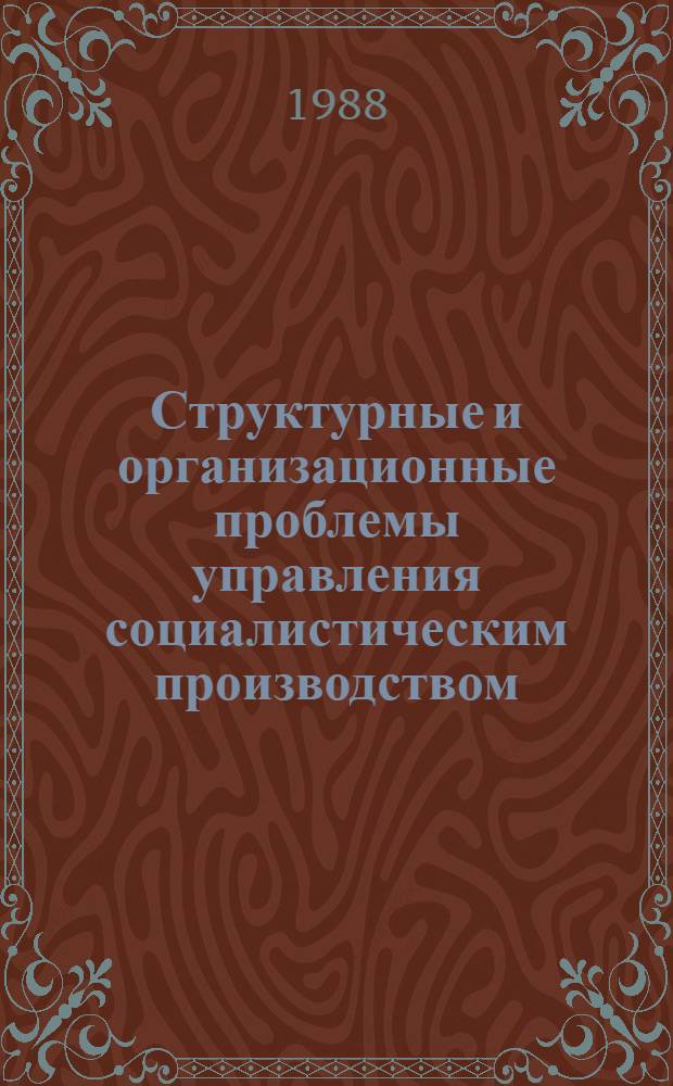 Структурные и организационные проблемы управления социалистическим производством : Межвуз. сб