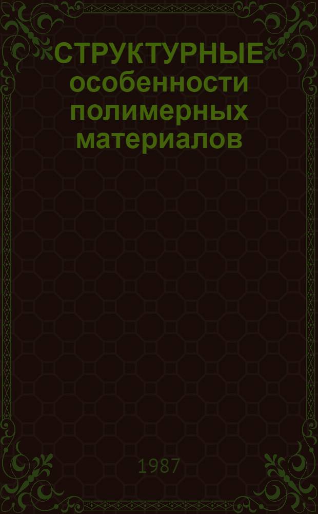 СТРУКТУРНЫЕ особенности полимерных материалов : Сб. ст.