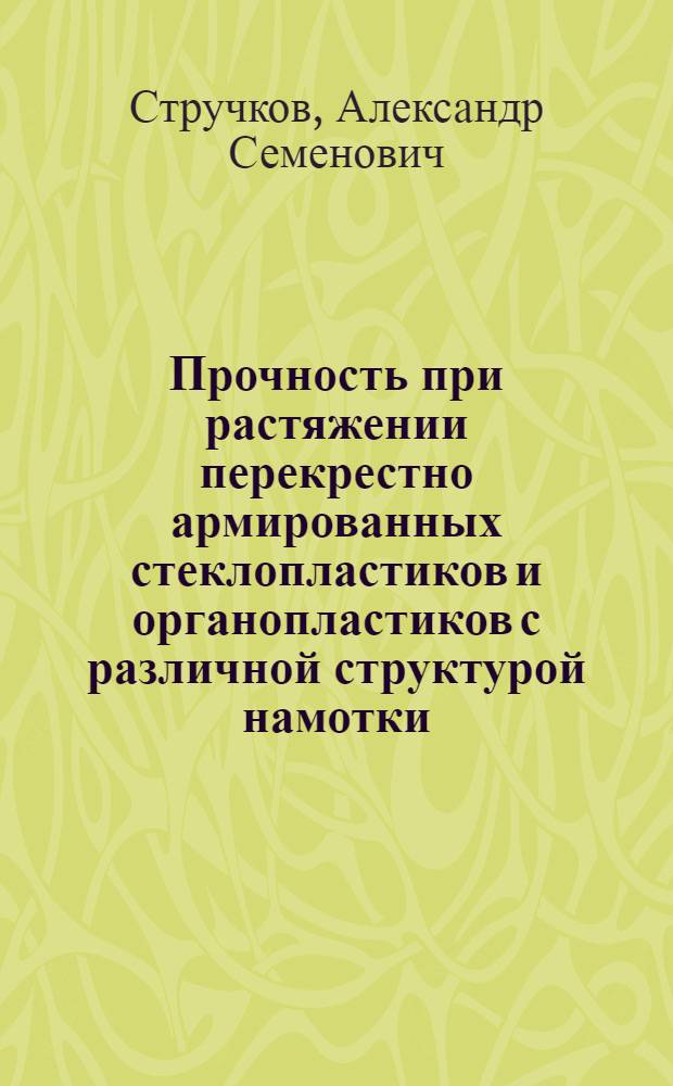 Прочность при растяжении перекрестно армированных стеклопластиков и органопластиков с различной структурой намотки : Автореф. дис. на соиск. учен. степ. канд. техн. наук : (01.02.06)