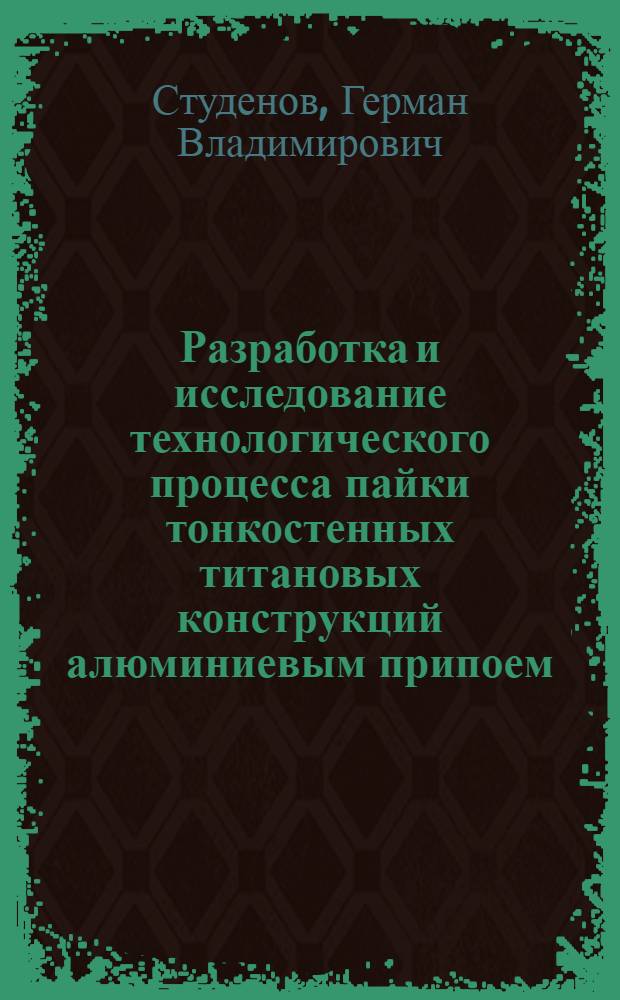 Разработка и исследование технологического процесса пайки тонкостенных титановых конструкций алюминиевым припоем : Автореф. дис. на соиск. учен. степ. к. т. н