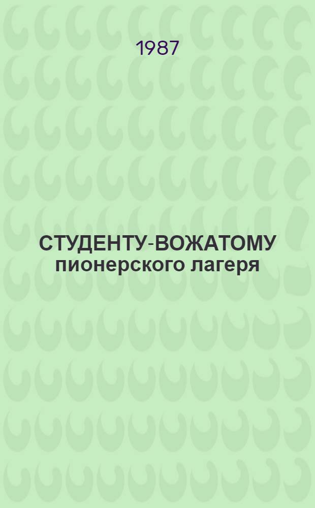 СТУДЕНТУ-ВОЖАТОМУ пионерского лагеря : Метод. рекомендации