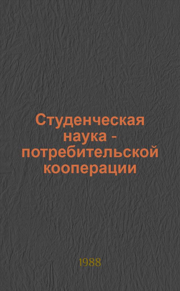 Студенческая наука - потребительской кооперации : Тез. докл. студ. науч.-практ. конф., 21-24 апр. 1988 г