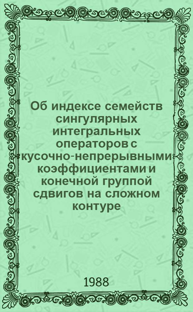 Об индексе семейств сингулярных интегральных операторов с кусочно-непрерывными коэффициентами и конечной группой сдвигов на сложном контуре : Автореф. дис. на соиск. учен. степ. канд. физ.-мат. наук : (01.01.01)