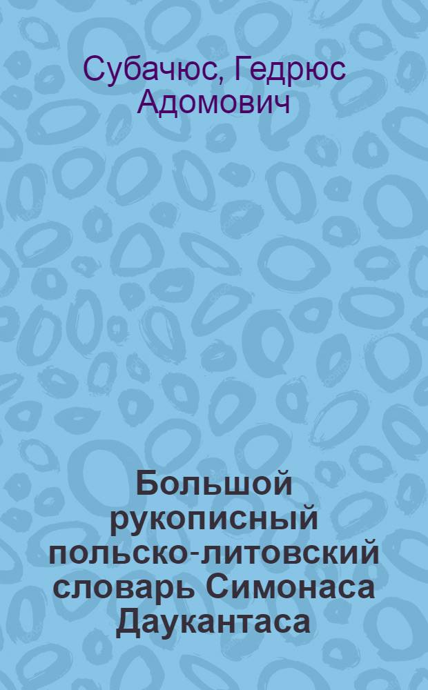 Большой рукописный польско-литовский словарь Симонаса Даукантаса : Автореф. дис. на соиск. учен. степ. канд. филол. наук : (10.02.15)