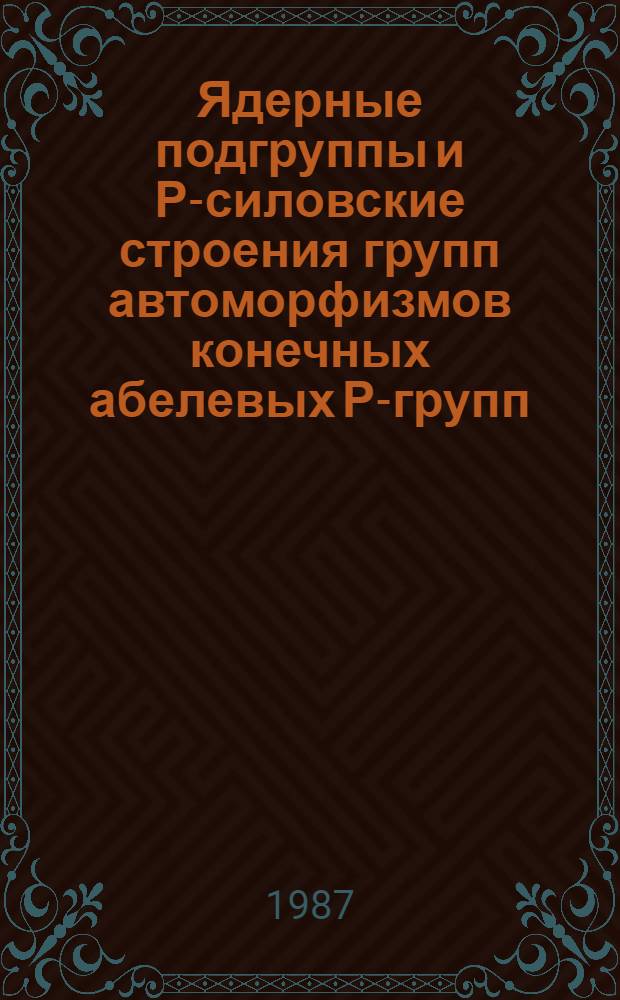 Ядерные подгруппы и Р-силовские строения групп автоморфизмов конечных абелевых Р-групп : Автореф. дис. на соиск. учен. степ. канд. физ.-мат. наук : (01.01.06)