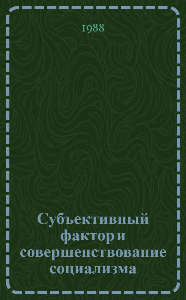 Субъективный фактор и совершенствование социализма : Сб. ст