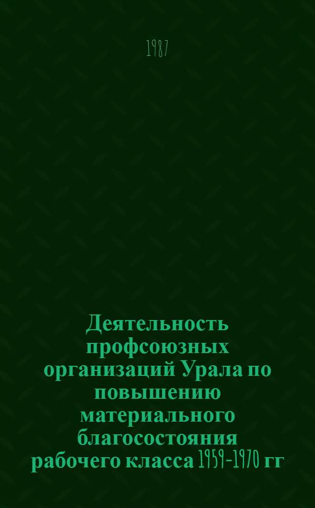 Деятельность профсоюзных организаций Урала по повышению материального благосостояния рабочего класса 1959-1970 гг. : Автореф. дис. на соиск. учен. степ. к. ист. н