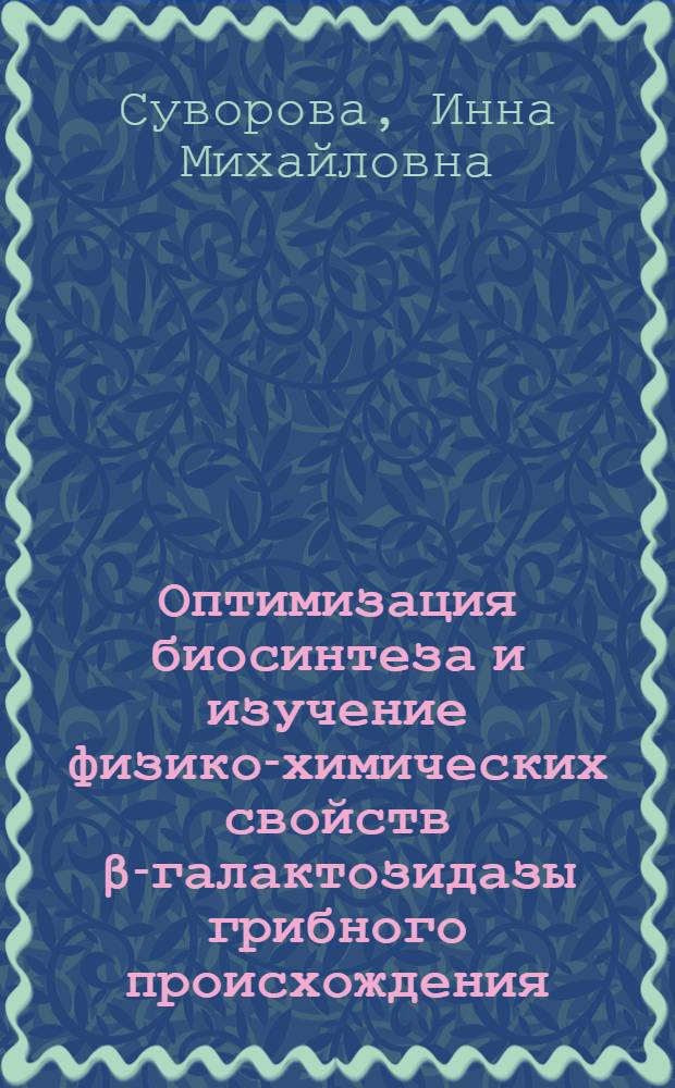 Оптимизация биосинтеза и изучение физико-химических свойств β-галактозидазы грибного происхождения : Автореф. дис. на соиск. учен. степ. к. т. н