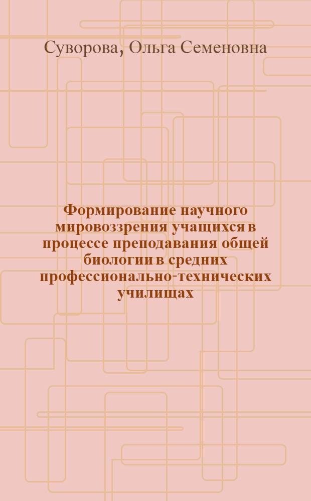 Формирование научного мировоззрения учащихся в процессе преподавания общей биологии в средних профессионально-технических училищах : Метод. рекомендации