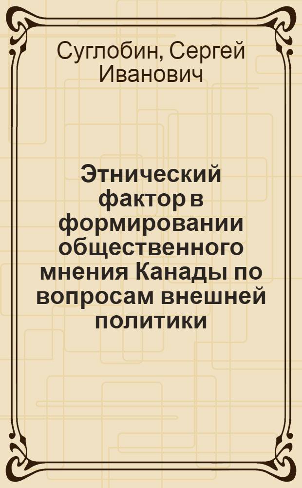 Этнический фактор в формировании общественного мнения Канады по вопросам внешней политики (60-70-е гг.) : Автореф. дис. на соиск. учен. степ. канд. ист. наук : (07.00.03)