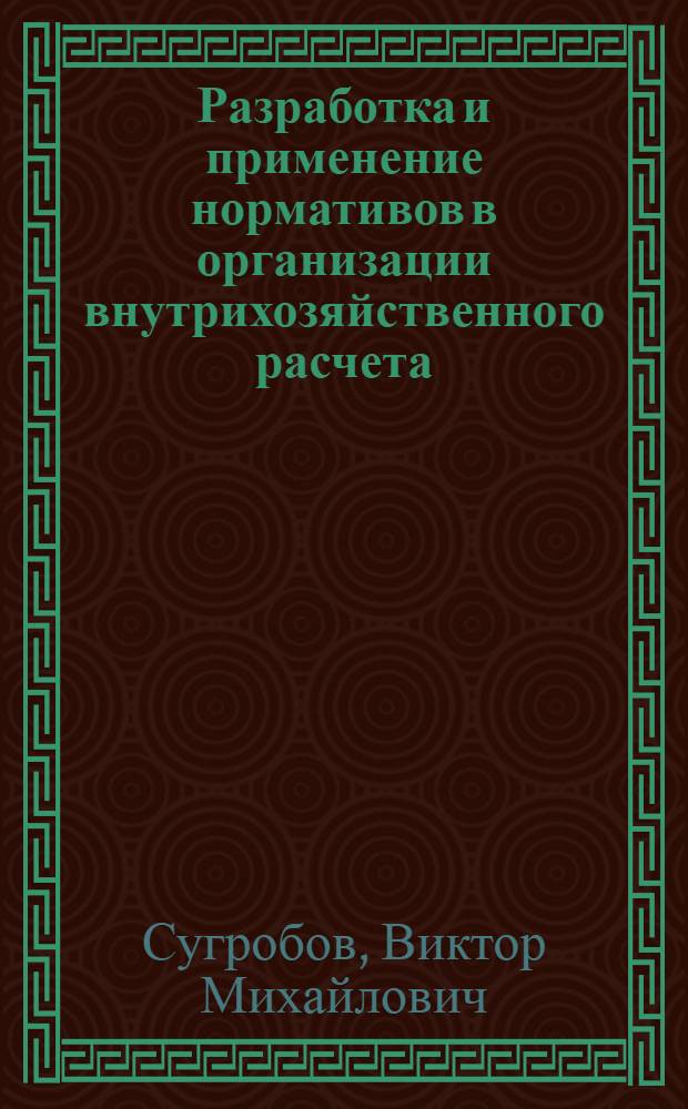 Разработка и применение нормативов в организации внутрихозяйственного расчета : Автореф. дис. на соиск. учен. степ. канд. экон. наук : (08.00.22)