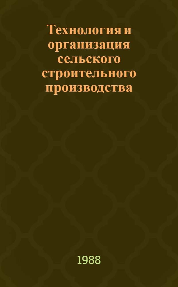 Технология и организация сельского строительного производства : По спец. 1225 "С.-х. и гражд. стр-во"