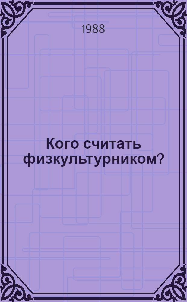 Кого считать физкультурником? : (Вопр., которые ставит перестройка перед физкульт. движением)