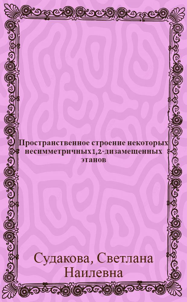 Пространственное строение некоторых несимметричных 1,2-дизамещенных этанов : Автореф. дис. на соиск. учен. степ. канд. хим. наук : (02.00.04)