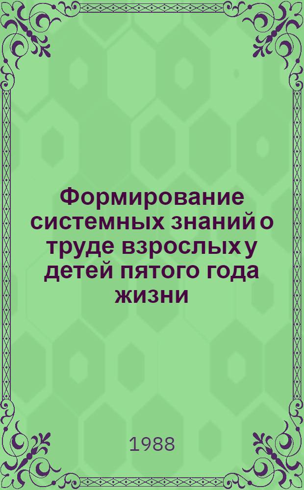 Формирование системных знаний о труде взрослых у детей пятого года жизни : Автореф. дис. на соиск. учен. степ. канд. пед. наук : (13.00.01)