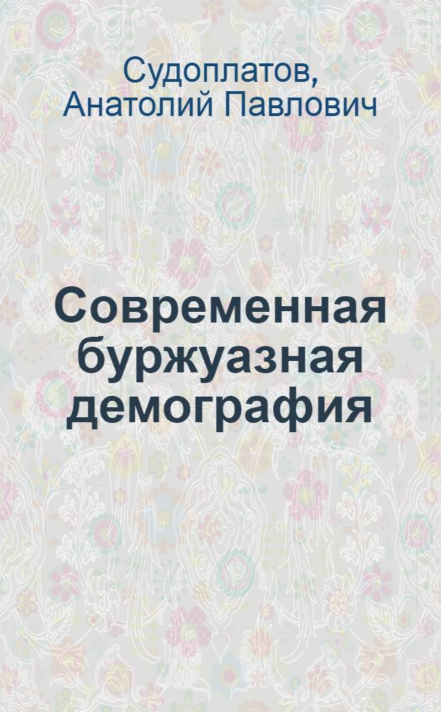 Современная буржуазная демография : (Критика основных теорет. концепций)