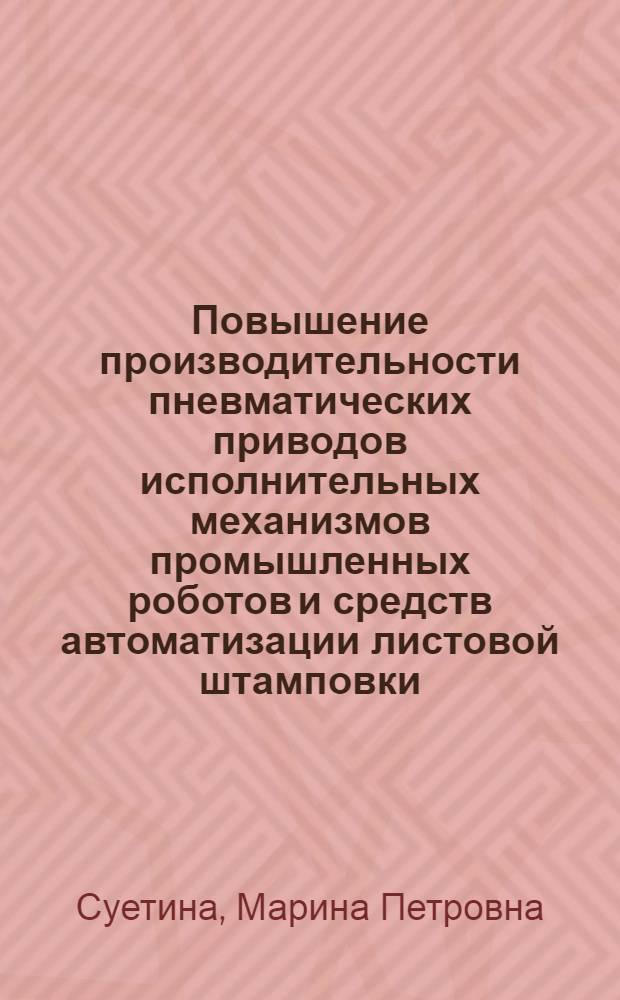 Повышение производительности пневматических приводов исполнительных механизмов промышленных роботов и средств автоматизации листовой штамповки : Автореф. дис. на соиск. учен. степ. канд. техн. наук : (05.02.05)