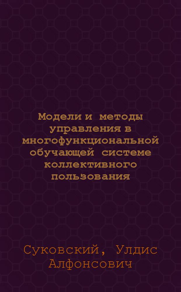 Модели и методы управления в многофункциональной обучающей системе коллективного пользования : Автореф. дис. на соиск. учен. степ. канд. техн. наук : (05.13.01; 05.13.11)