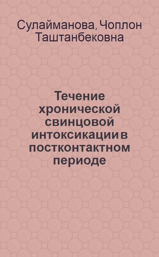 Течение хронической свинцовой интоксикации в постконтактном периоде : Автореф. дис. на соиск. учен. степ. канд. мед. наук : (14.00.05)