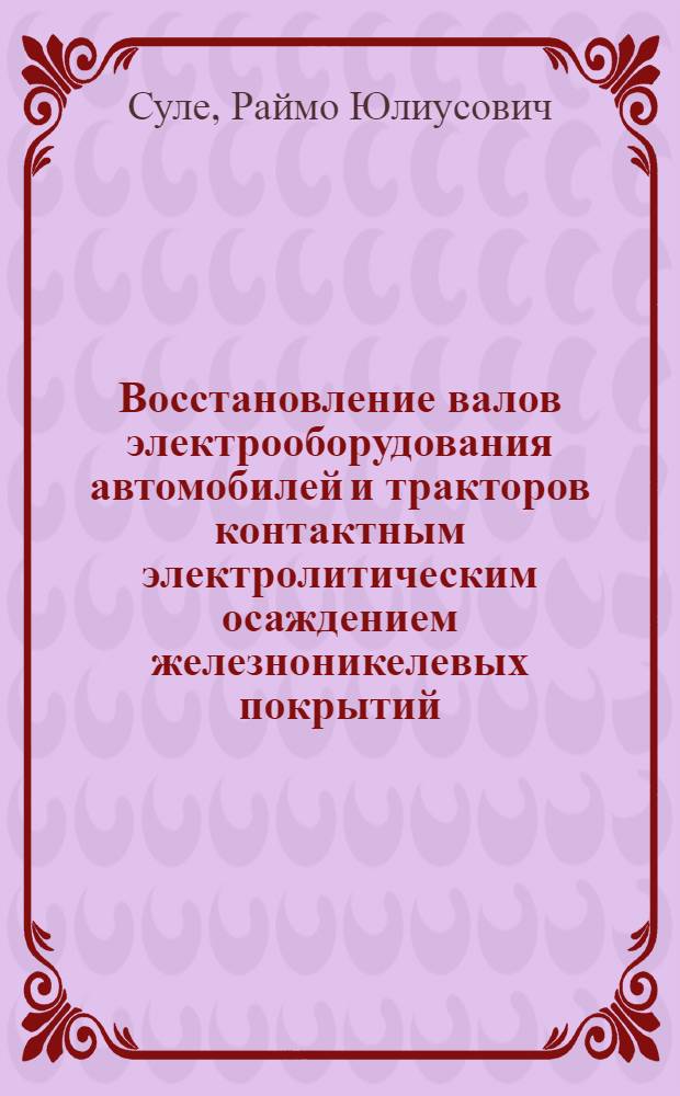 Восстановление валов электрооборудования автомобилей и тракторов контактным электролитическим осаждением железноникелевых покрытий : Автореф. дис. на соиск. учен. степ. к. т. н