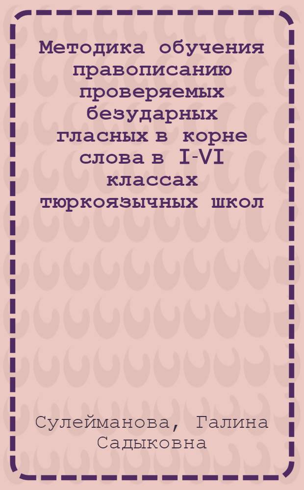 Методика обучения правописанию проверяемых безударных гласных в корне слова в I-VI классах тюркоязычных школ : Автореф. дис. на соиск. учен. степ. канд. пед. наук : (13.00.02)