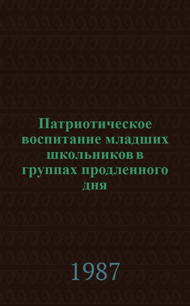 Патриотическое воспитание младших школьников в группах продленного дня : (На муз. занятиях) : Автореф. дис. на соиск. учен. степ. канд. пед. наук : (13.00.01)