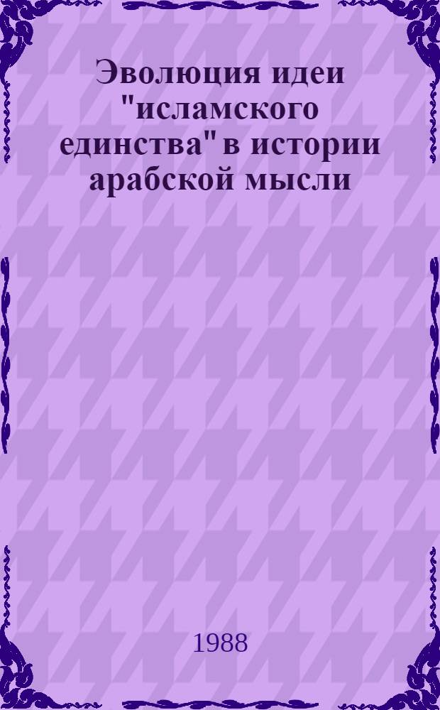 Эволюция идеи "исламского единства" в истории арабской мысли (конец XIX в. - 80-е годы XX в.) : Автореф. дис. на соиск. учен. степ. канд. ист. наук : (09.00.06)