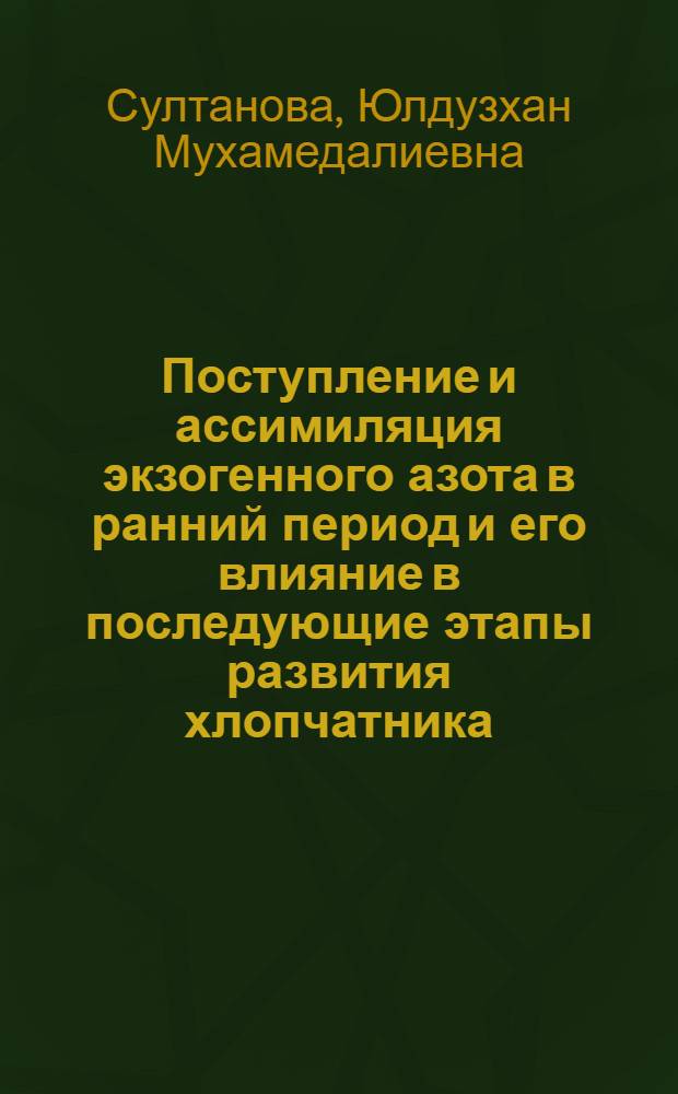 Поступление и ассимиляция экзогенного азота в ранний период и его влияние в последующие этапы развития хлопчатника : Автореф. дис. на соиск. учен. степ. канд. биол. наук : (03.00.12)