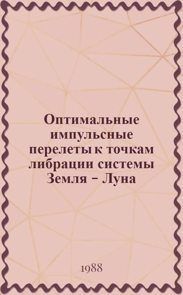 Оптимальные импульсные перелеты к точкам либрации системы Земля - Луна : Автореф. дис. на соиск. учен. степ. канд. физ.-мат. наук : (01.03.01)