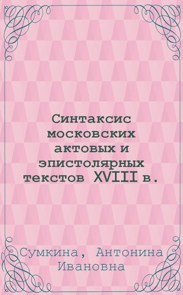 Синтаксис московских актовых и эпистолярных текстов XVIII в.