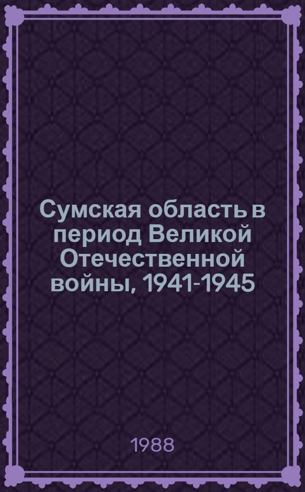 Сумская область в период Великой Отечественной войны, 1941-1945 : Сб. документов и материалов