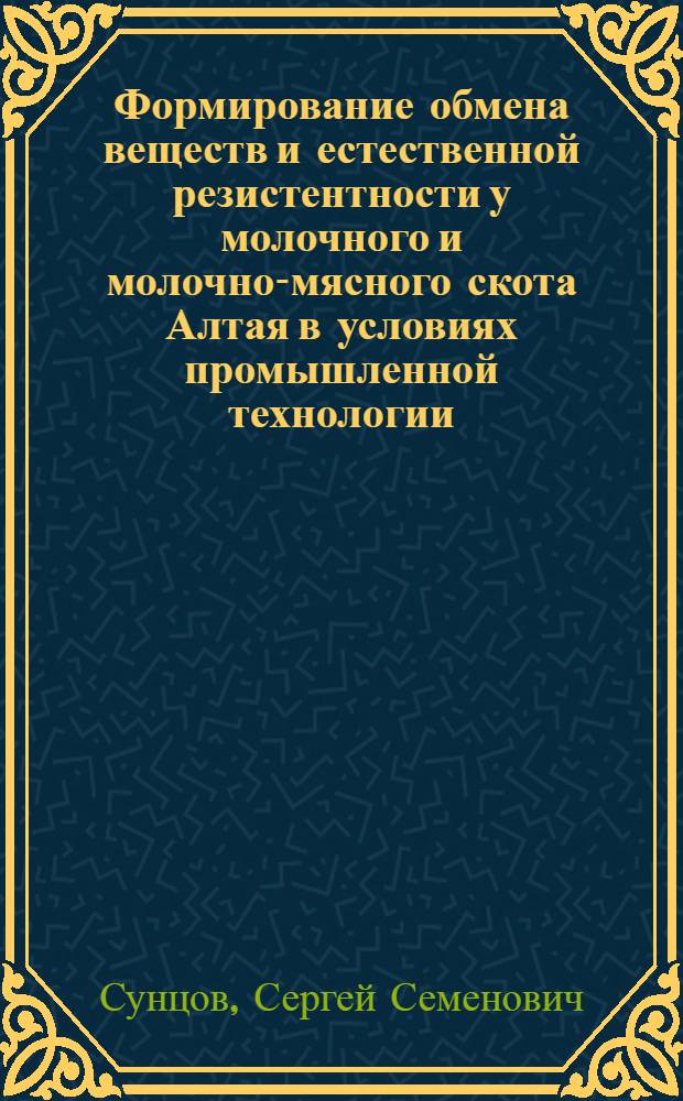 Формирование обмена веществ и естественной резистентности у молочного и молочно-мясного скота Алтая в условиях промышленной технологии : Автореф. дис. на соиск. учен. степ. канд. с.-х. наук : (06.02.04)