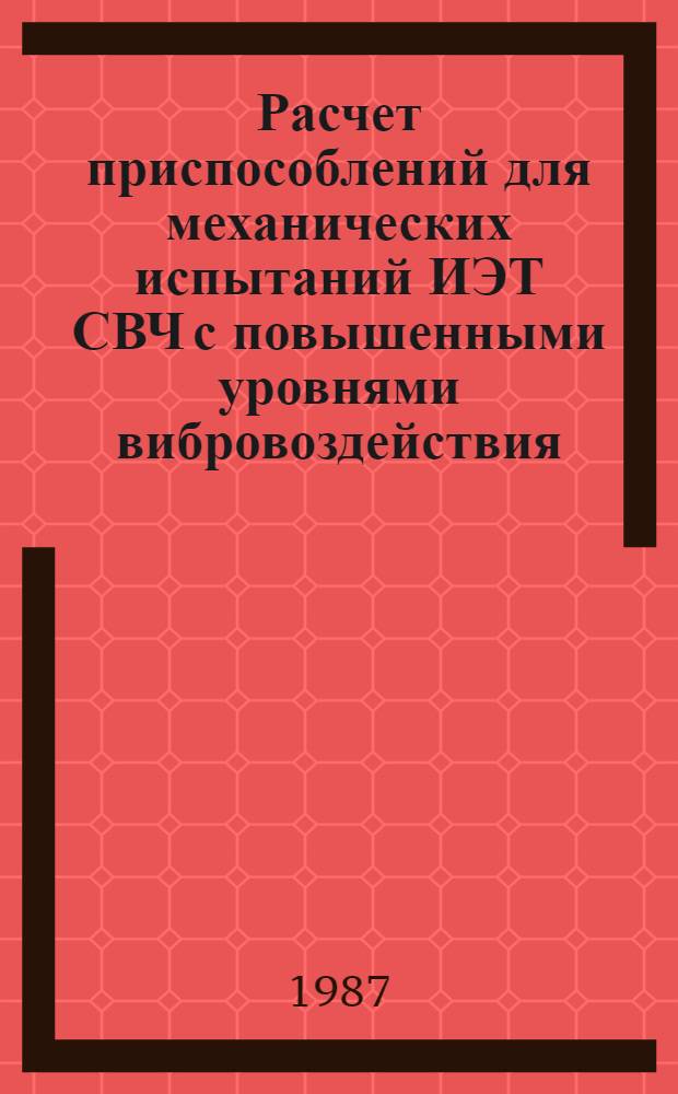 Расчет приспособлений для механических испытаний ИЭТ СВЧ с повышенными уровнями вибровоздействия : (По данным отеч. и зарубеж. печати за 1976-1987 гг.)
