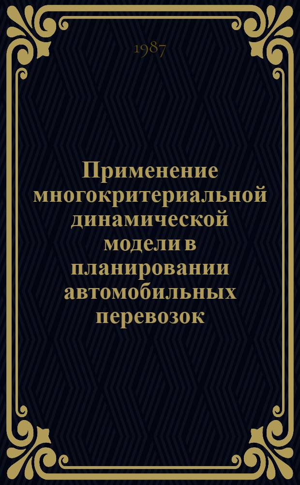 Применение многокритериальной динамической модели в планировании автомобильных перевозок : (На прим. обслуж. грузового двора) : Автореф. дис. на соиск. учен. степ. канд. экон. наук : (08.00.13)