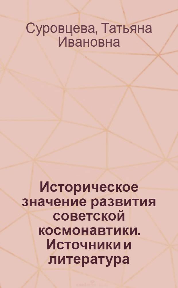 Историческое значение развития советской космонавтики. Источники и литература (1957-1987 гг.) : Автореф. дис. на соиск. учен. степ. канд. ист. наук : (07.00.02)