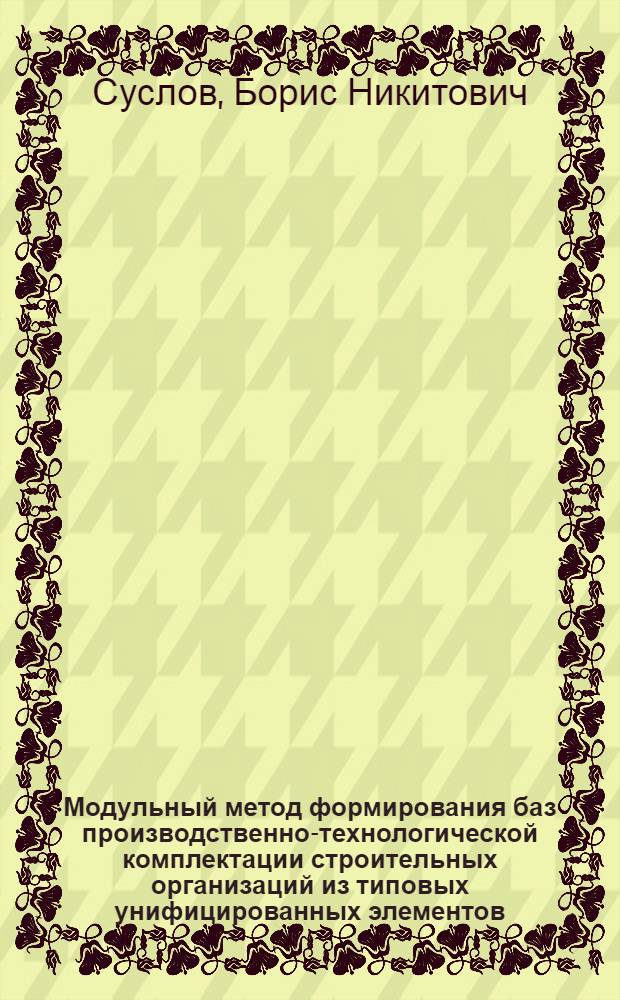 Модульный метод формирования баз производственно-технологической комплектации строительных организаций из типовых унифицированных элементов : Автореф. дис. на соиск. учен. степ. канд. техн. наук : (05.23.08)