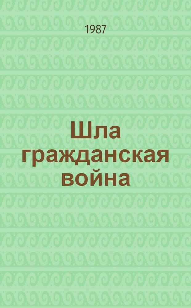 Шла гражданская война : Докум. рассказы и стихи : Для сред. шк. возраста
