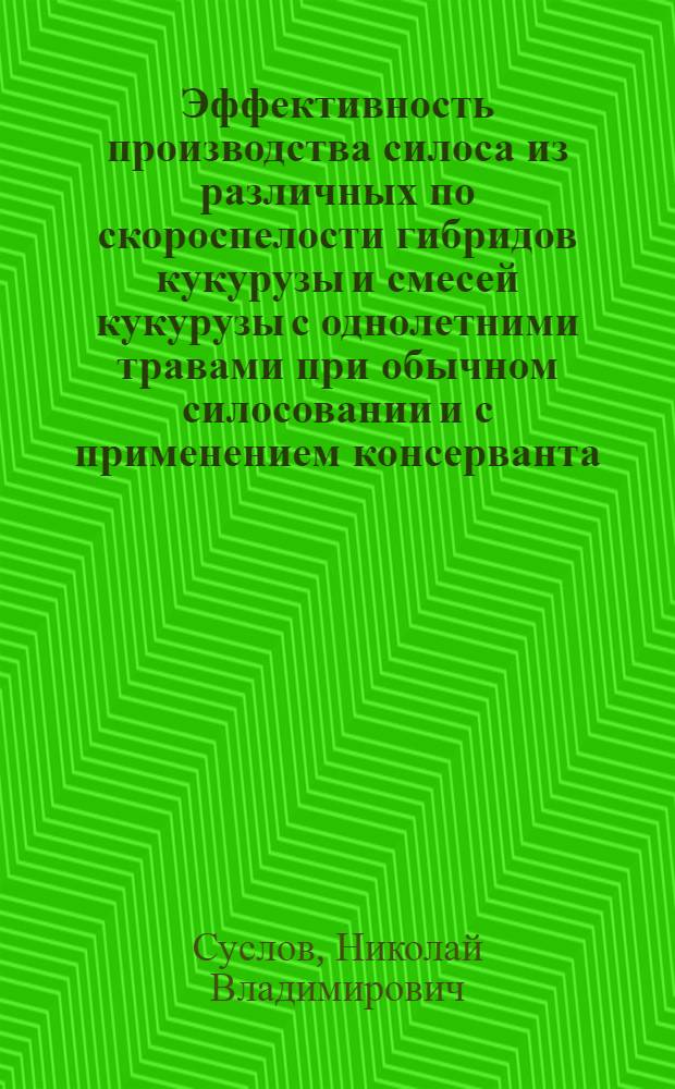 Эффективность производства силоса из различных по скороспелости гибридов кукурузы и смесей кукурузы с однолетними травами при обычном силосовании и с применением консерванта : Автореф. дис. на соиск. учен. степ. канд. с.-х. наук : (06.02.02)