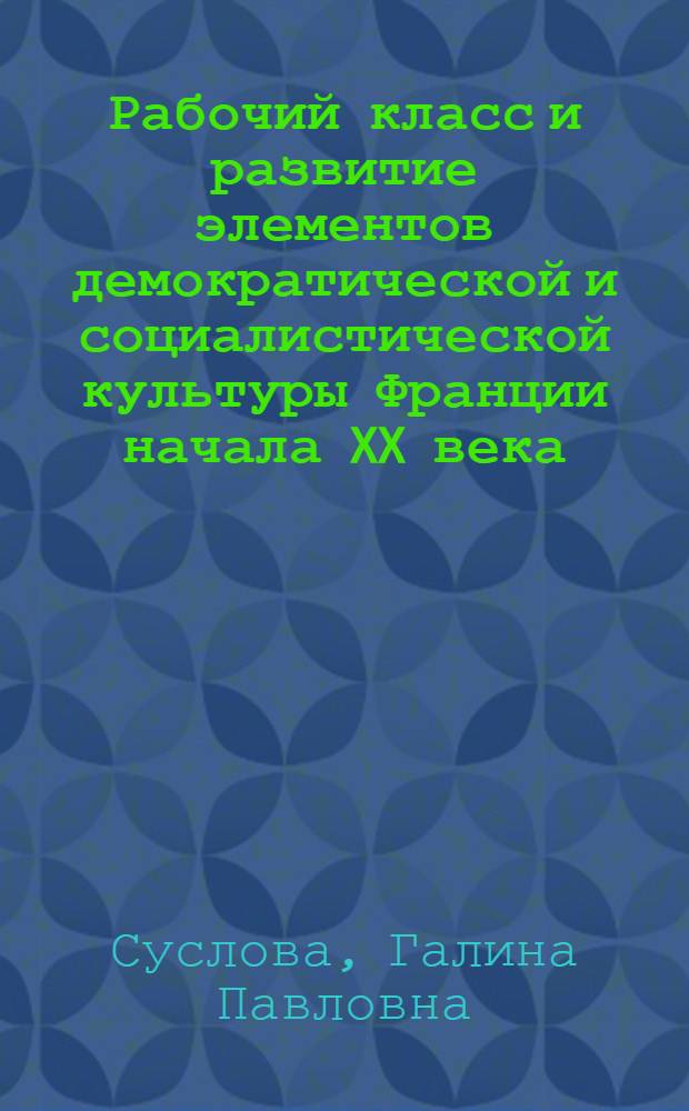 Рабочий класс и развитие элементов демократической и социалистической культуры Франции начала XX века : Автореф. дис. на соиск. учен. степ. канд. ист. наук : (07.00.03)