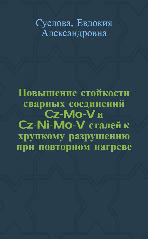 Повышение стойкости сварных соединений Cz-Mo-V и Cz-Ni-Mo-V сталей к хрупкому разрушению при повторном нагреве : Автореф. дис. на соиск. учен. степ. к. т. н