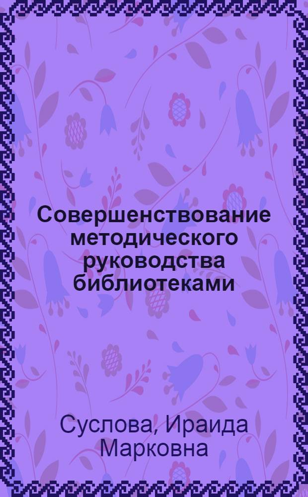Совершенствование методического руководства библиотеками : Лекция для студентов библ. фак. по курсу "Орг. и управление библ. делом"