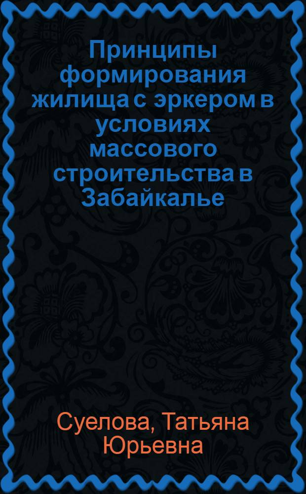 Принципы формирования жилища с эркером в условиях массового строительства в Забайкалье : Автореф. дис. на соиск. учен. степ. канд. архитектуры : (18.00.02)