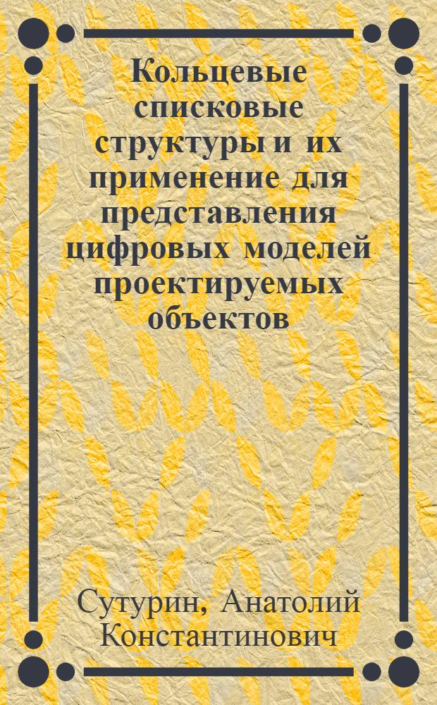 Кольцевые списковые структуры и их применение для представления цифровых моделей проектируемых объектов : Автореф. дис. на соиск. учен. степ. к. т. н
