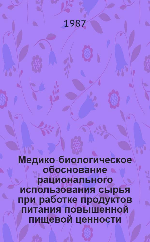 Медико-биологическое обоснование рационального использования сырья при работке продуктов питания повышенной пищевой ценности : Автореф. дис. на соиск. учен. степ. д. м. н