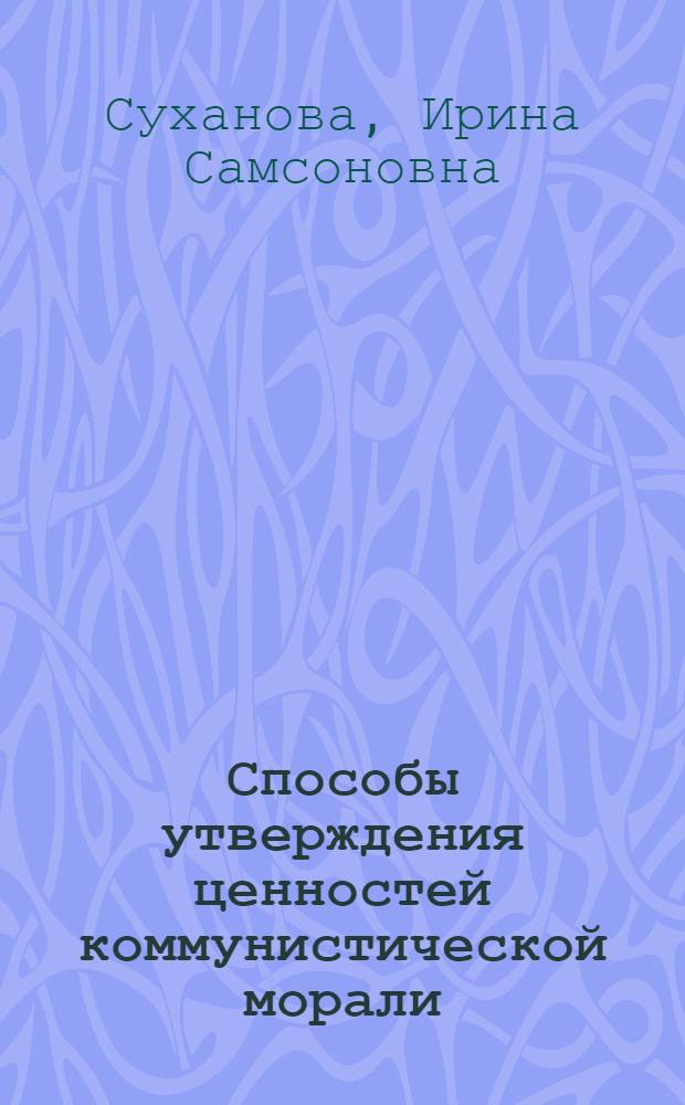 Способы утверждения ценностей коммунистической морали : (Этико-филос. аспект) : Автореф. дис. на соиск. учен. степ. канд. филос. наук : (09.00.05)
