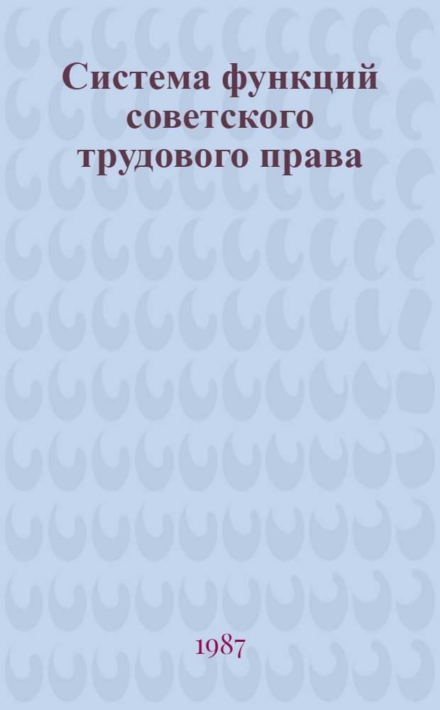 Система функций советского трудового права : Автореф. дис. на соиск. учен. степ. канд. юрид. наук : (12.00.05)