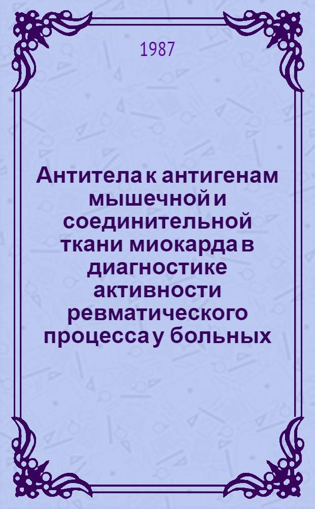 Антитела к антигенам мышечной и соединительной ткани миокарда в диагностике активности ревматического процесса у больных, перенесших митральную комиссуротомию : Автореф. дис. на соиск. учен. степ. канд. мед. наук : (14.00.39)