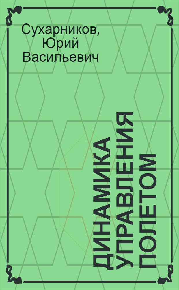 Динамика управления полетом : Учеб. пособие для вузов гражд. авиации