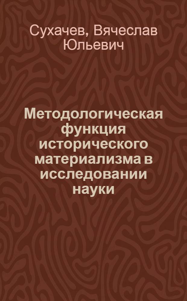 Методологическая функция исторического материализма в исследовании науки : Автореф. дис. на соиск. учен. степ. канд. филос. наук : (09.00.01)